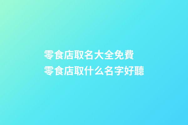 零食店取名大全免費 零食店取什么名字好聽-第1張-店鋪起名-玄機派